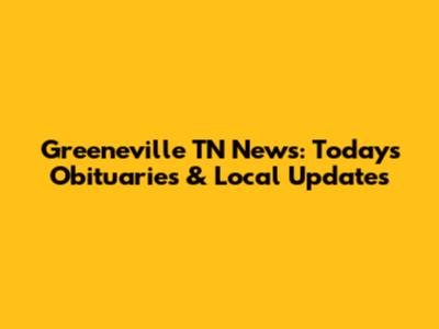 Greeneville TN News: Today's Obituaries & Local Updates