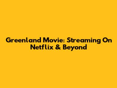 Greenland Movie: Streaming On Netflix & Beyond