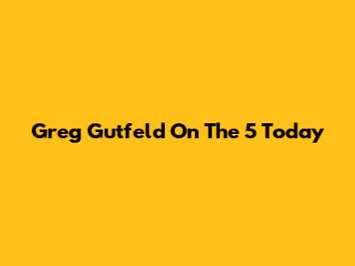 Greg Gutfeld On The 5 Today