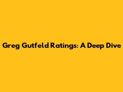 Greg Gutfeld Ratings: A Deep Dive