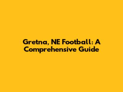 Gretna, NE Football: A Comprehensive Guide