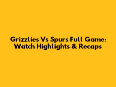 Grizzlies Vs Spurs Full Game: Watch Highlights & Recaps