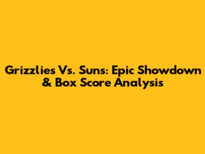 Grizzlies Vs. Suns: Epic Showdown & Box Score Analysis