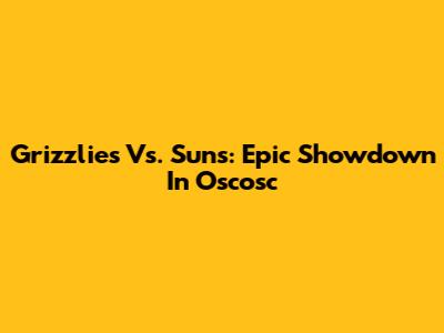 Grizzlies Vs. Suns: Epic Showdown In Oscosc
