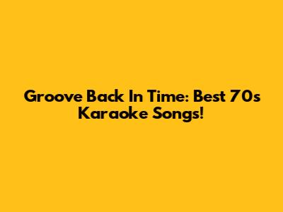Groove Back In Time: Best 70s Karaoke Songs!