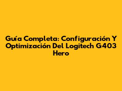 Guía Completa: Configuración Y Optimización Del Logitech G403 Hero