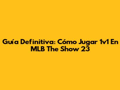 Guía Definitiva: Cómo Jugar 1v1 En MLB The Show 23