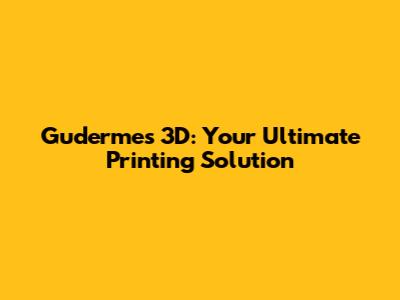 Gudermes 3D: Your Ultimate Printing Solution