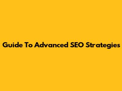Guide To Advanced SEO Strategies