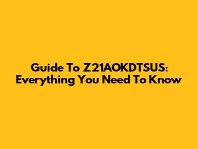 Guide To Z21AOKDTSUS: Everything You Need To Know