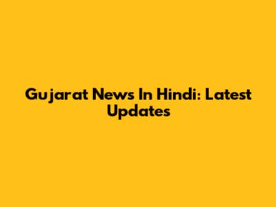 Gujarat News In Hindi: Latest Updates