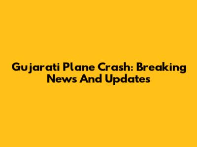 Gujarati Plane Crash: Breaking News And Updates