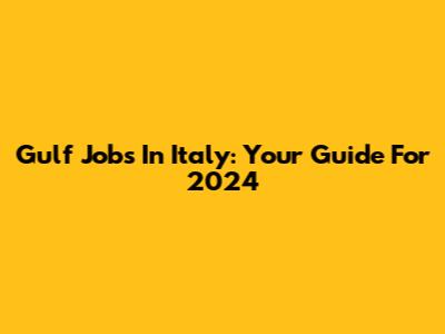 Gulf Jobs In Italy: Your Guide For 2024