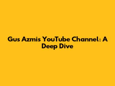 Gus Azmi's YouTube Channel: A Deep Dive