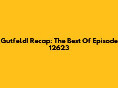 Gutfeld! Recap: The Best Of Episode 12623
