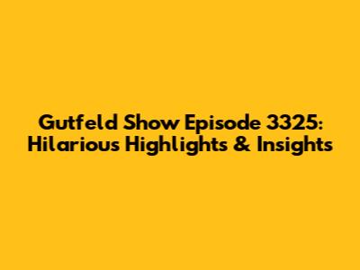 Gutfeld Show Episode 3325: Hilarious Highlights & Insights
