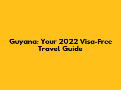 Guyana: Your 2022 Visa-Free Travel Guide