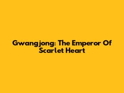 Gwangjong: The Emperor Of Scarlet Heart