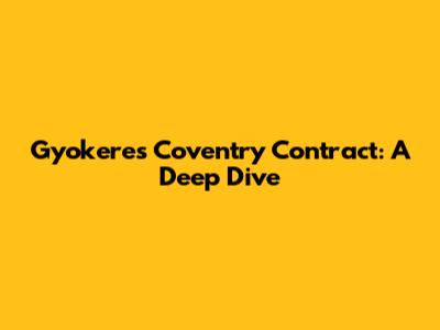 Gyokeres' Coventry Contract: A Deep Dive