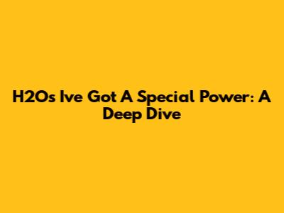 H2O's 'I've Got A Special Power': A Deep Dive