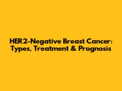HER2-Negative Breast Cancer: Types, Treatment & Prognosis