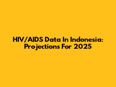 HIV/AIDS Data In Indonesia: Projections For 2025