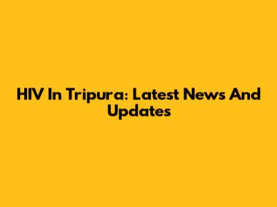 HIV In Tripura: Latest News And Updates