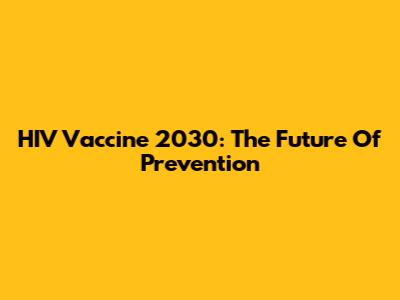 HIV Vaccine 2030: The Future Of Prevention