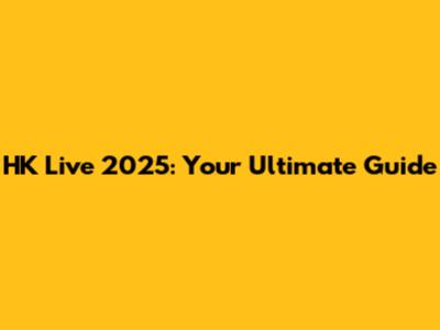 HK Live 2025: Your Ultimate Guide