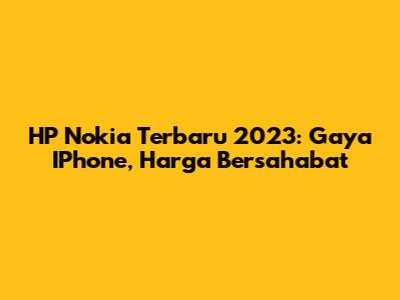 HP Nokia Terbaru 2023: Gaya IPhone, Harga Bersahabat