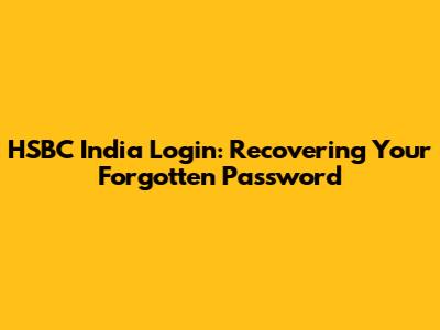 HSBC India Login: Recovering Your Forgotten Password