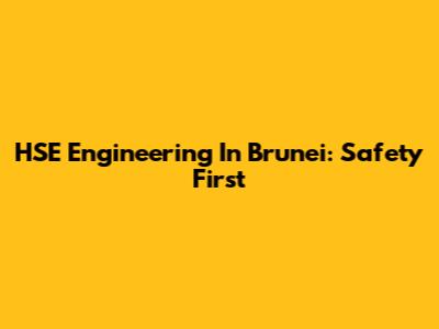HSE Engineering In Brunei: Safety First