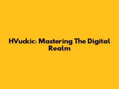 HVuckic: Mastering The Digital Realm