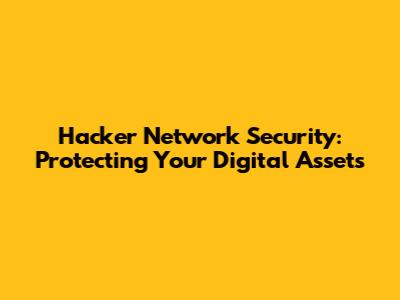 Hacker Network Security: Protecting Your Digital Assets