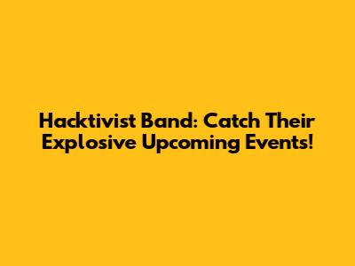 Hacktivist Band: Catch Their Explosive Upcoming Events!