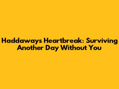 Haddaway's Heartbreak: Surviving Another Day Without You