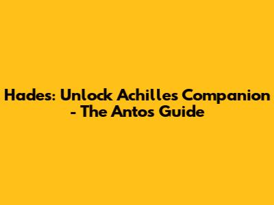 Hades: Unlock Achilles' Companion - The Antos Guide