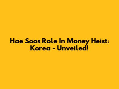 Hae Soo's Role In Money Heist: Korea - Unveiled!