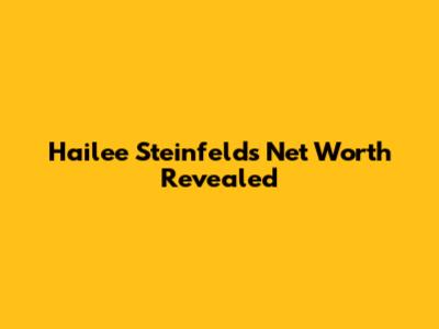 Hailee Steinfeld's Net Worth Revealed