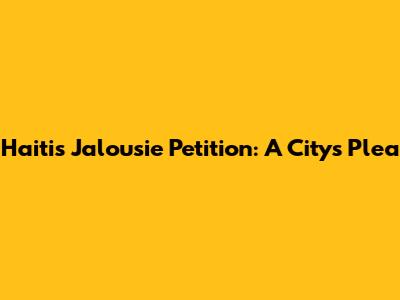 Haiti's Jalousie Petition: A City's Plea