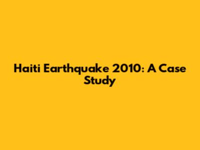 Haiti Earthquake 2010: A Case Study