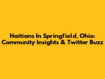 Haitians In Springfield, Ohio: Community Insights & Twitter Buzz