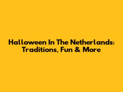 Halloween In The Netherlands: Traditions, Fun & More