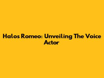 Halo's Romeo: Unveiling The Voice Actor