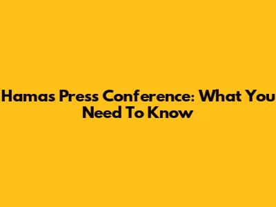 Hamas Press Conference: What You Need To Know