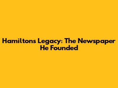 Hamilton's Legacy: The Newspaper He Founded