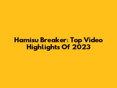 Hamisu Breaker: Top Video Highlights Of 2023