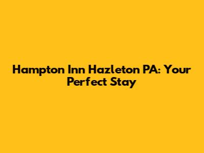 Hampton Inn Hazleton PA: Your Perfect Stay