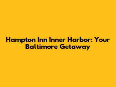 Hampton Inn Inner Harbor: Your Baltimore Getaway