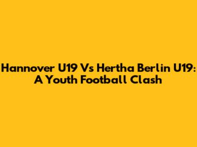 Hannover U19 Vs Hertha Berlin U19: A Youth Football Clash